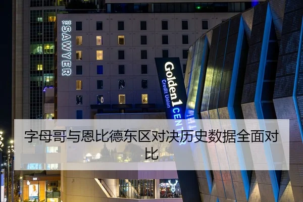 字母哥与恩比德东区对决历史数据全面对比